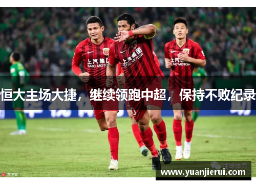 恒大主场大捷，继续领跑中超，保持不败纪录