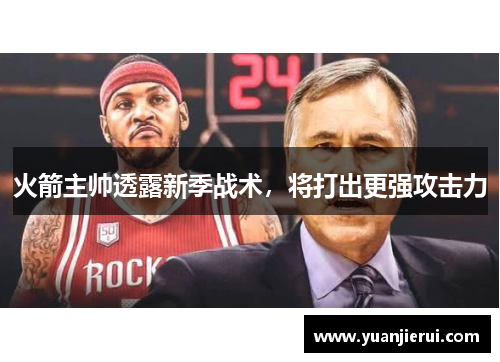 火箭主帅透露新季战术，将打出更强攻击力