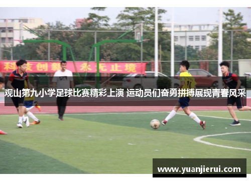 观山第九小学足球比赛精彩上演 运动员们奋勇拼搏展现青春风采