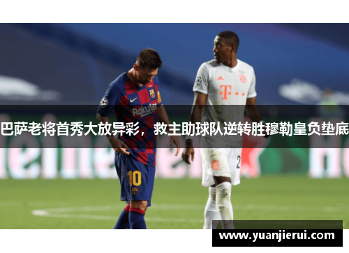 巴萨老将首秀大放异彩，救主助球队逆转胜穆勒皇负垫底